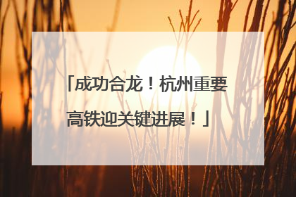 成功合龙！杭州重要高铁迎关键进展！