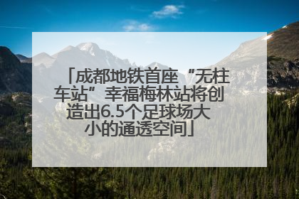 成都地铁首座“无柱车站”幸福梅林站将创造出6.5个足球场大小的通透空间