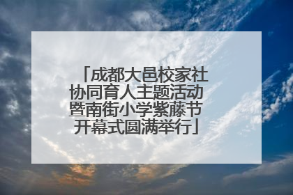 成都大邑校家社协同育人主题活动暨南街小学紫藤节开幕式圆满举行