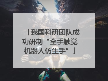 我国科研团队成功研制“全手触觉机器人仿生手”