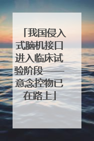 我国侵入式脑机接口进入临床试验阶段——意念控物已在路上