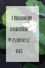 我国新增10家国家考古遗址公园