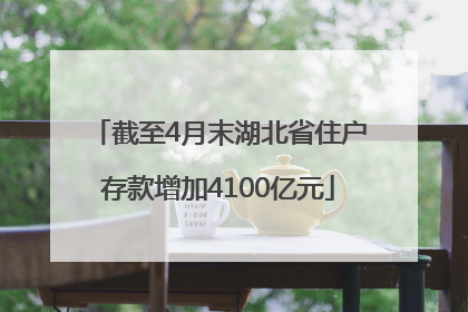 截至4月末湖北省住户存款增加4100亿元