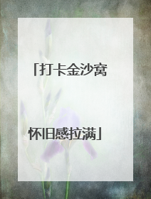 打卡金沙窝 怀旧感拉满