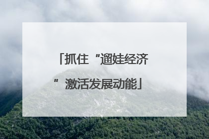 抓住“遛娃经济”激活发展动能
