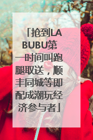 抢到LABUBU第一时间叫跑腿取送，顺丰同城等即配成潮玩经济参与者