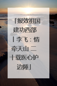 报效祖国 建功西部丨李飞：情牵天山 二十载医心护边陲