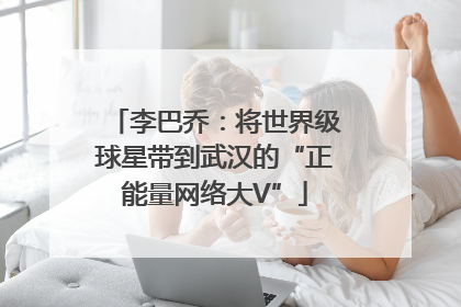 李巴乔：将世界级球星带到武汉的“正能量网络大V”