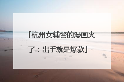 杭州女辅警的漫画火了：出手就是爆款