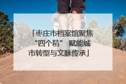 枣庄市档案馆聚焦“四个精” 赋能城市转型与文脉传承