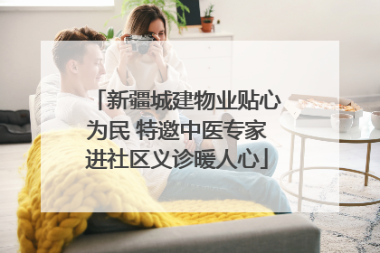 新疆城建物业贴心为民 特邀中医专家进社区义诊暖人心