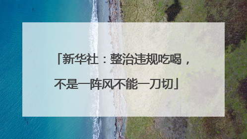 新华社：整治违规吃喝，不是一阵风不能一刀切