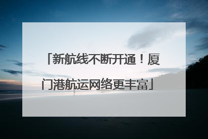 新航线不断开通！厦门港航运网络更丰富