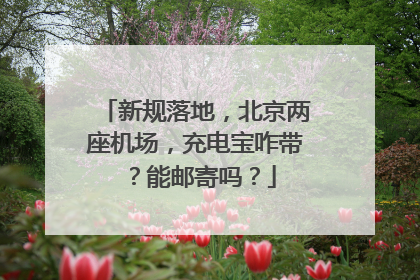 新规落地，北京两座机场，充电宝咋带？能邮寄吗？