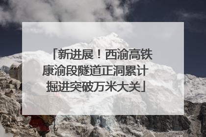 新进展！西渝高铁康渝段隧道正洞累计掘进突破万米大关