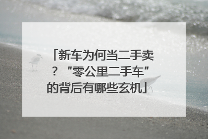 新车为何当二手卖？“零公里二手车”的背后有哪些玄机