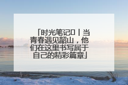 时光笔记⑪丨当青春遇见韶山，他们在这里书写属于自己的精彩篇章