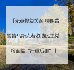 无意修复关系 特朗普警告马斯克若资助民主党将面临“严重后果”
