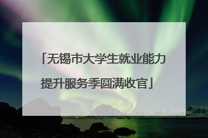 无锡市大学生就业能力提升服务季圆满收官