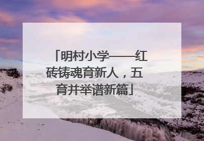 明村小学——红砖铸魂育新人，五育并举谱新篇