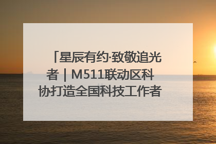 星辰有约·致敬追光者｜M511联动区科协打造全国科技工作者日主题科普活动