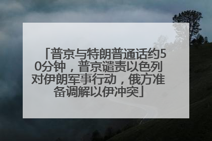 普京与特朗普通话约50分钟，普京谴责以色列对伊朗军事行动，俄方准备调解以伊冲突