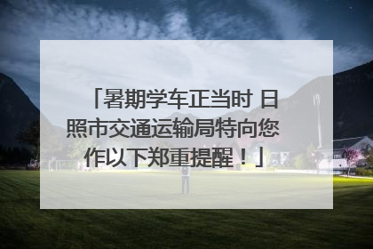 暑期学车正当时 日照市交通运输局特向您作以下郑重提醒！