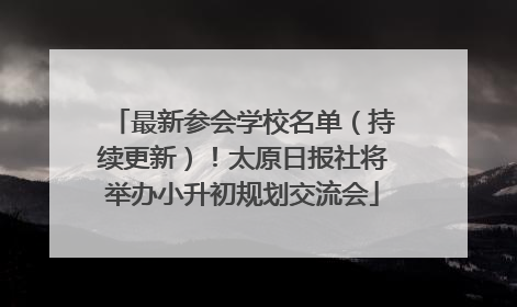 最新参会学校名单（持续更新）！太原日报社将举办小升初规划交流会