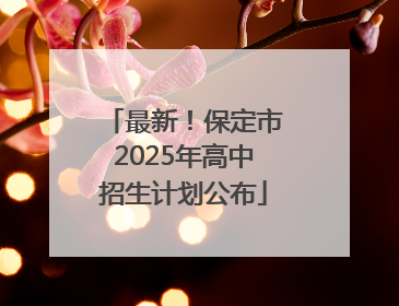 最新！保定市2025年高中招生计划公布