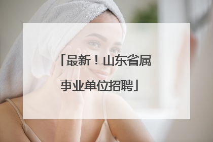 最新！山东省属事业单位招聘