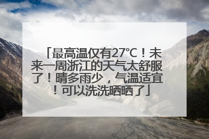 最高温仅有27℃！未来一周浙江的天气太舒服了！晴多雨少，气温适宜！可以洗洗晒晒了