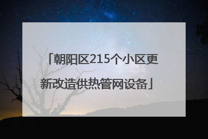 朝阳区215个小区更新改造供热管网设备