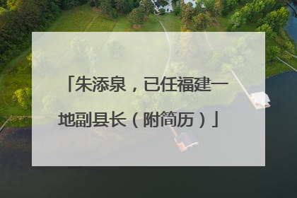 朱添泉，已任福建一地副县长（附简历）