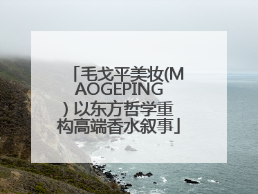 毛戈平美妆(MAOGEPING) 以东方哲学重构高端香水叙事