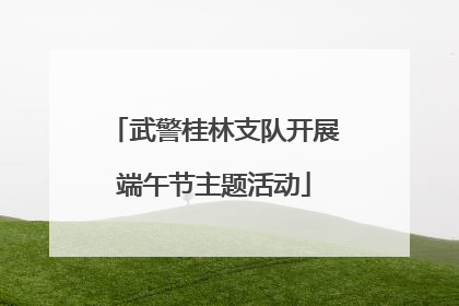武警桂林支队开展端午节主题活动