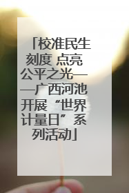 校准民生刻度 点亮公平之光——广西河池开展“世界计量日”系列活动