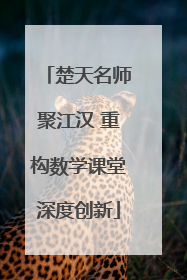 楚天名师聚江汉 重构数学课堂深度创新