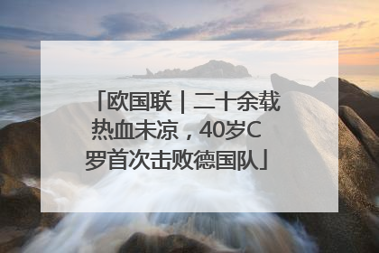 欧国联｜二十余载热血未凉，40岁C罗首次击败德国队