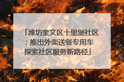 潍坊奎文区十里堡社区：推出外卖送餐专用车 探索社区服务新路径