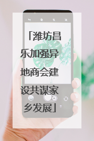 潍坊昌乐加强异地商会建设共谋家乡发展