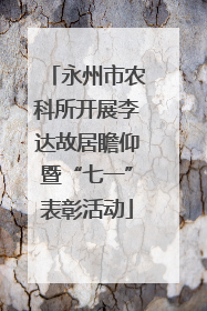 永州市农科所开展李达故居瞻仰暨“七一”表彰活动
