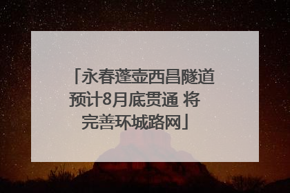永春蓬壶西昌隧道预计8月底贯通 将完善环城路网
