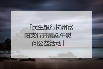 民生银行杭州富阳支行开展端午慰问公益活动