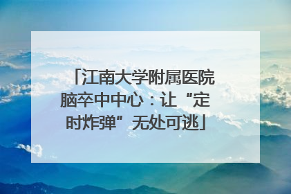 江南大学附属医院脑卒中中心：让“定时炸弹”无处可逃
