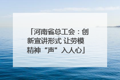 河南省总工会：创新宣讲形式 让劳模精神“声”入人心