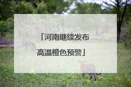 河南继续发布高温橙色预警