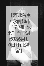 河北首家！永辉超市“学习胖东来”自主调改店6月10日开门迎客