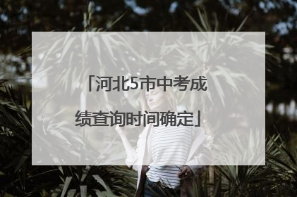 河北5市中考成绩查询时间确定