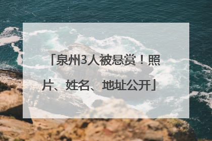 泉州3人被悬赏！照片、姓名、地址公开