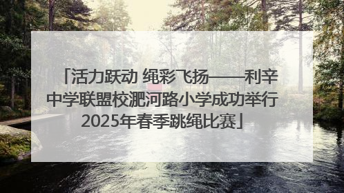 活力跃动 绳彩飞扬——利辛中学联盟校淝河路小学成功举行2025年春季跳绳比赛